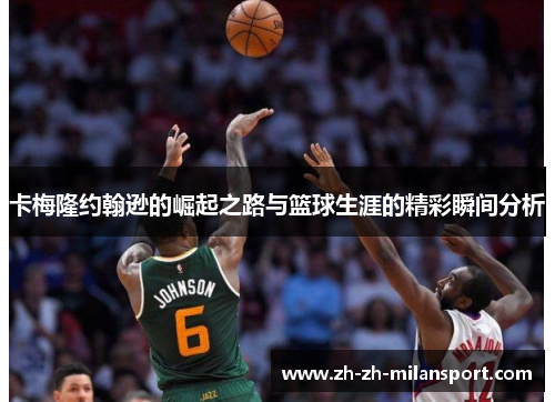 卡梅隆约翰逊的崛起之路与篮球生涯的精彩瞬间分析