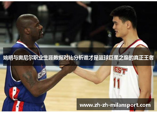 姚明与奥尼尔职业生涯数据对比分析谁才是篮球巨星之巅的真正王者